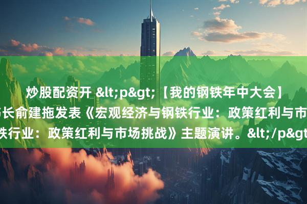 炒股配资开 <p>【我的钢铁年中大会】中国发展研究基金会副秘书长俞建拖发表《宏观经济与钢铁行业：政策红利与市场挑战》主题演讲。</p>