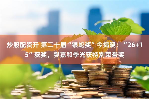 炒股配资开 第二十届“银蛇奖”今揭晓：“26+15”获奖，樊嘉和季光获特别荣誉奖