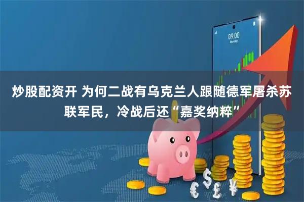炒股配资开 为何二战有乌克兰人跟随德军屠杀苏联军民，冷战后还“嘉奖纳粹”