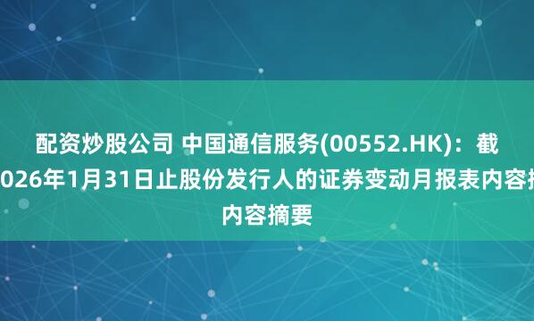 配资炒股公司 中国通信服务(00552.HK)：截至2026年1月31日止股份发行人的证券变动月报表内容摘要