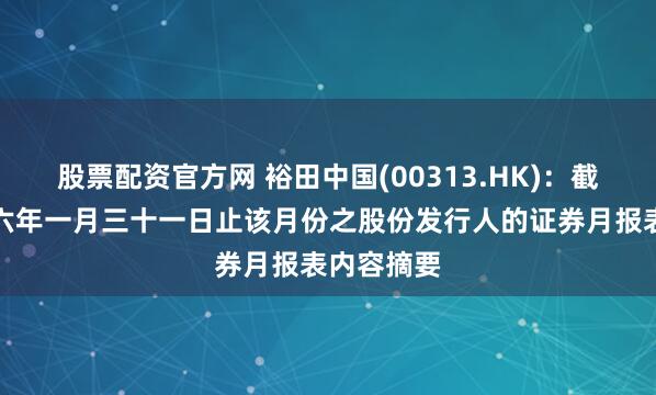 股票配资官方网 裕田中国(00313.HK)：截至二零二六年一月三十一日止该月份之股份发行人的证券月报表内容摘要