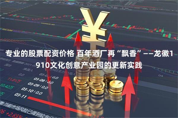 专业的股票配资价格 百年酒厂再“飘香”——龙徽1910文化创意产业园的更新实践