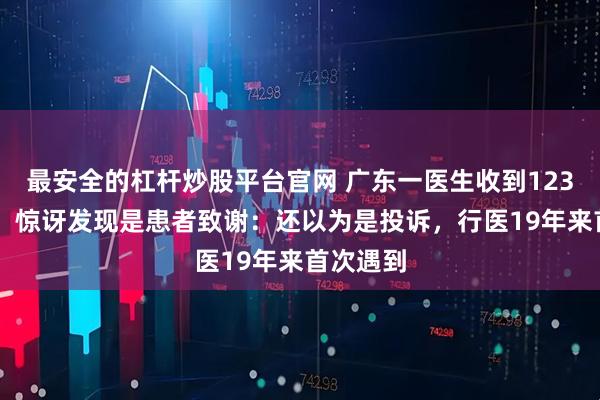 最安全的杠杆炒股平台官网 广东一医生收到12345工单，惊讶发现是患者致谢：还以为是投诉，行医19年来首次遇到